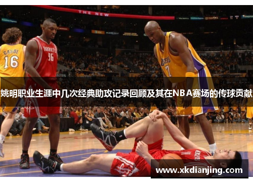 姚明职业生涯中几次经典助攻记录回顾及其在NBA赛场的传球贡献