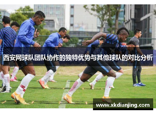 西安网球队团队协作的独特优势与其他球队的对比分析